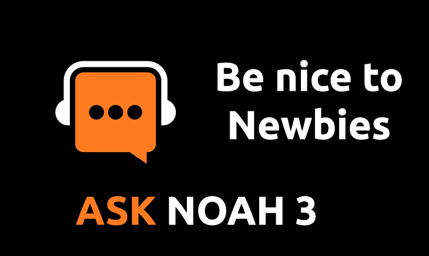 Be nice to Newbies | Ask Noah 3